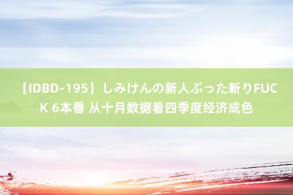 【IDBD-195】しみけんの新人ぶった斬りFUCK 6本番 从十月数据看四季度经济成色