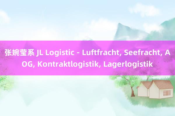 张婉莹系 JL Logistic - Luftfracht， Seefracht， AOG， Kontraktlogistik， Lagerlogistik