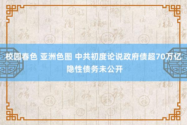 校园春色 亚洲色图 中共初度论说政府债超70万亿 隐性债务未公开