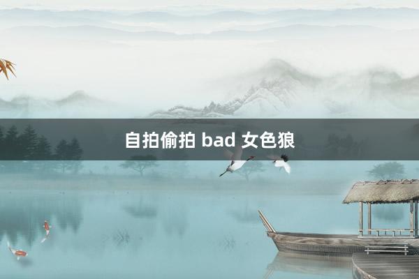 自拍偷拍 bad 女色狼